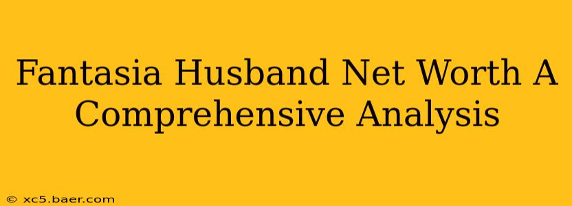 Fantasia Husband Net Worth A Comprehensive Analysis