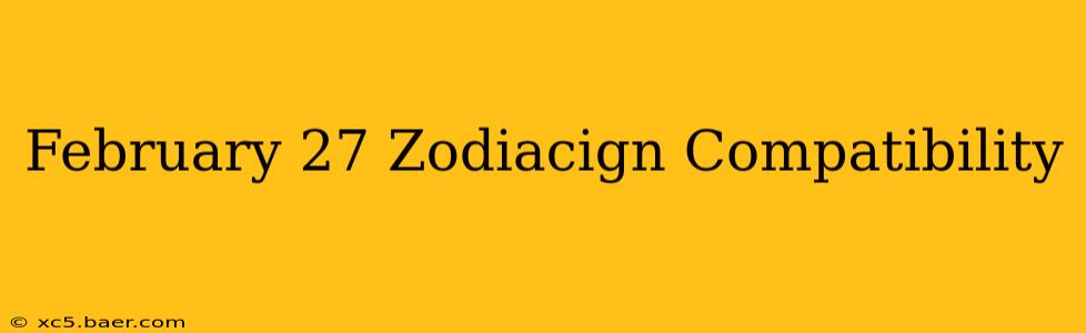 February 27 Zodiacign Compatibility