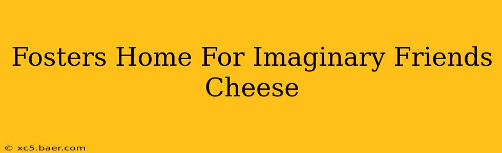 Fosters Home For Imaginary Friends Cheese