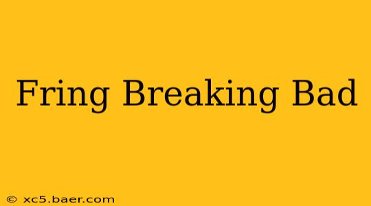 Fring Breaking Bad