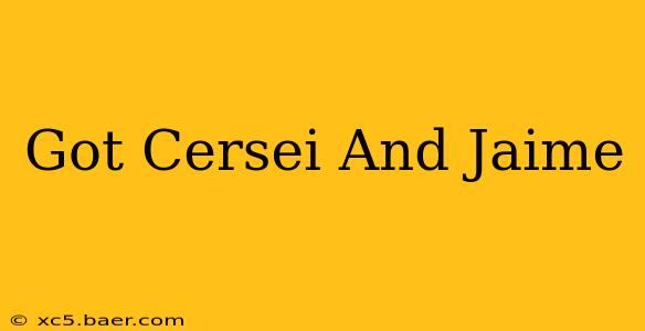 Got Cersei And Jaime
