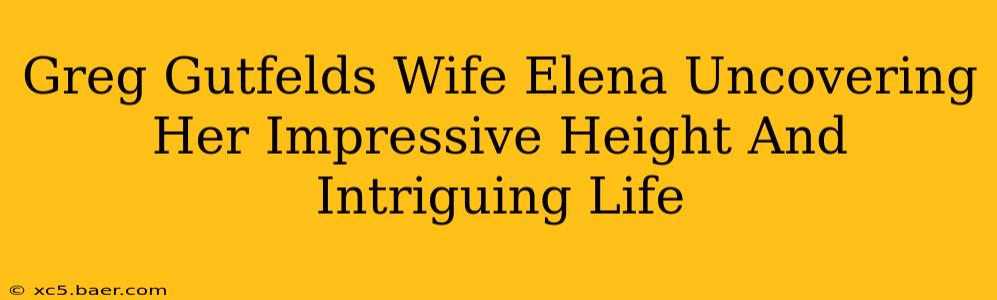 Greg Gutfelds Wife Elena Uncovering Her Impressive Height And Intriguing Life