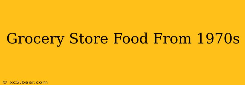 Grocery Store Food From 1970s