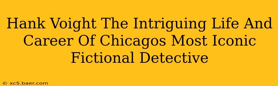 Hank Voight The Intriguing Life And Career Of Chicagos Most Iconic Fictional Detective