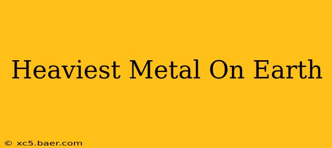 Heaviest Metal On Earth