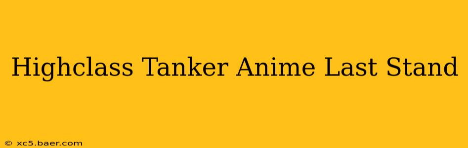Highclass Tanker Anime Last Stand