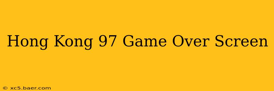 Hong Kong 97 Game Over Screen