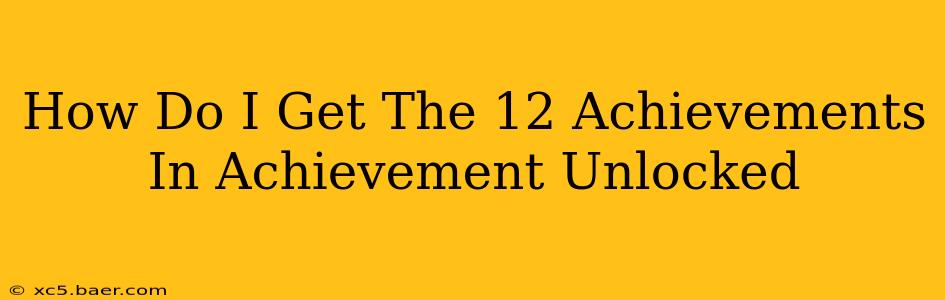 How Do I Get The 12 Achievements In Achievement Unlocked