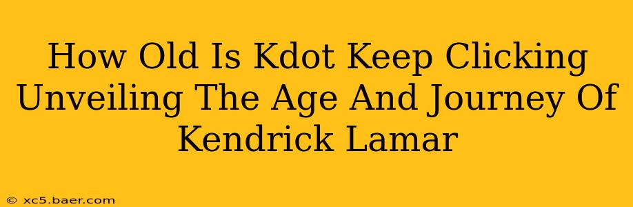 How Old Is Kdot Keep Clicking Unveiling The Age And Journey Of Kendrick Lamar