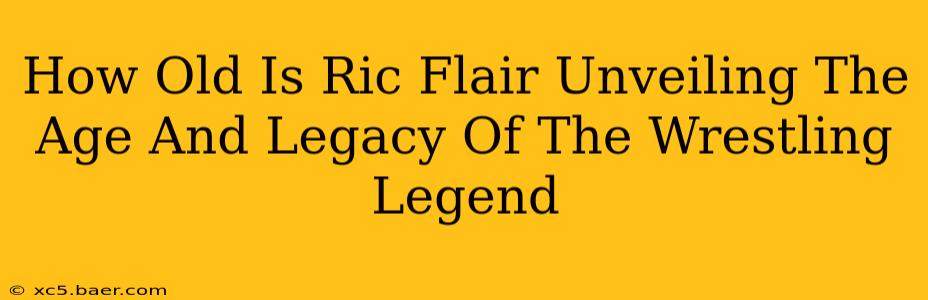 How Old Is Ric Flair Unveiling The Age And Legacy Of The Wrestling Legend