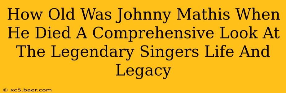 How Old Was Johnny Mathis When He Died A Comprehensive Look At The Legendary Singers Life And Legacy