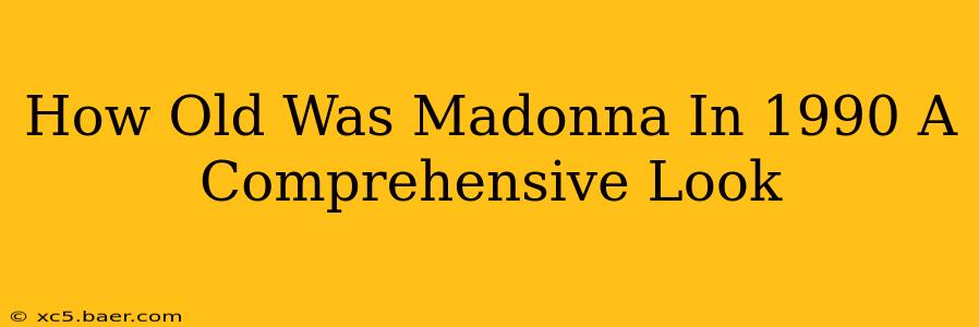 How Old Was Madonna In 1990 A Comprehensive Look