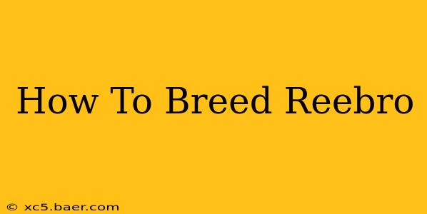 How To Breed Reebro