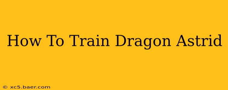 How To Train Dragon Astrid
