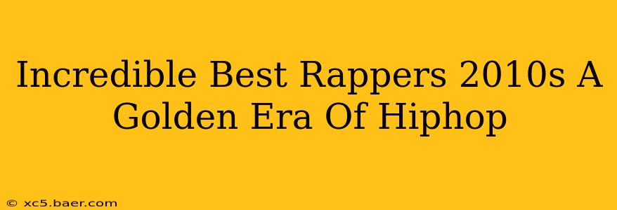 Incredible Best Rappers 2010s A Golden Era Of Hiphop