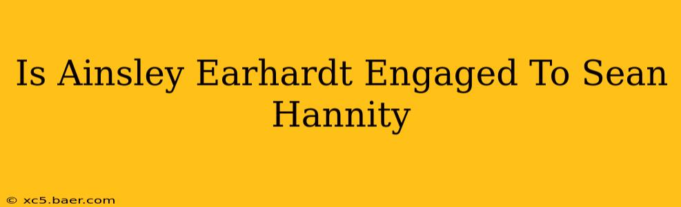 Is Ainsley Earhardt Engaged To Sean Hannity