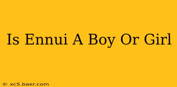 Is Ennui A Boy Or Girl