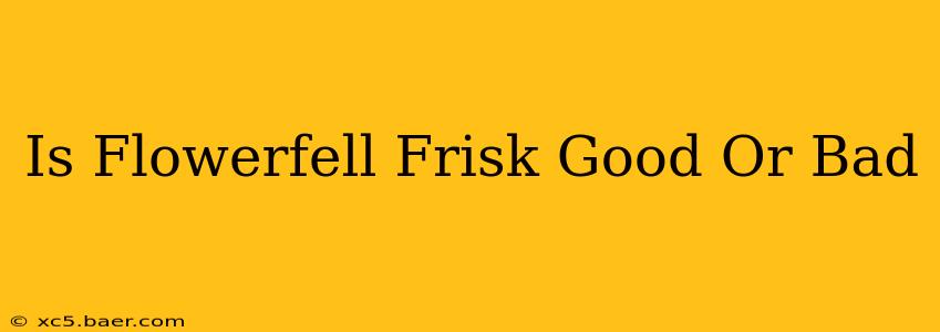 Is Flowerfell Frisk Good Or Bad