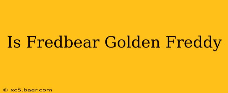 Is Fredbear Golden Freddy