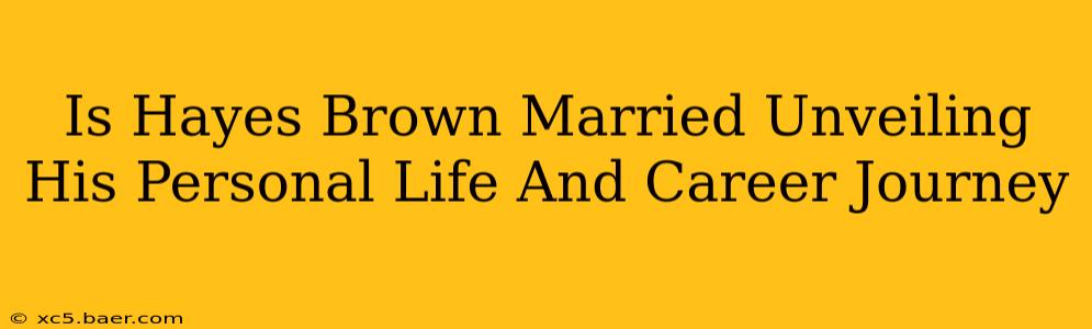 Is Hayes Brown Married Unveiling His Personal Life And Career Journey