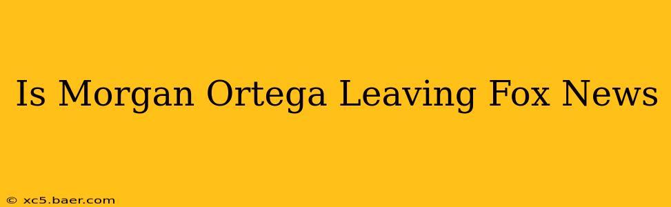 Is Morgan Ortega Leaving Fox News