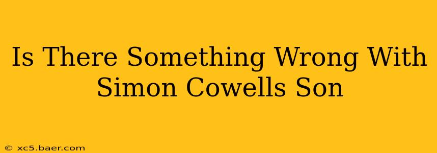 Is There Something Wrong With Simon Cowells Son