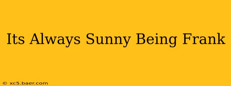 Its Always Sunny Being Frank