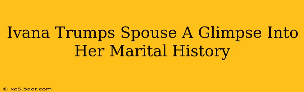 Ivana Trumps Spouse A Glimpse Into Her Marital History