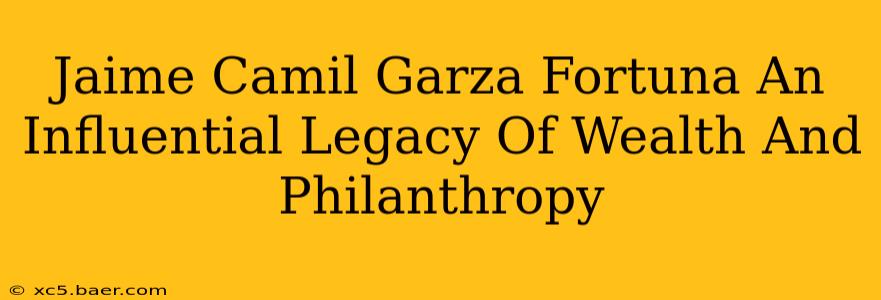Jaime Camil Garza Fortuna An Influential Legacy Of Wealth And Philanthropy