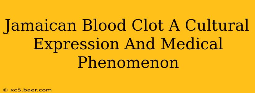 Jamaican Blood Clot A Cultural Expression And Medical Phenomenon
