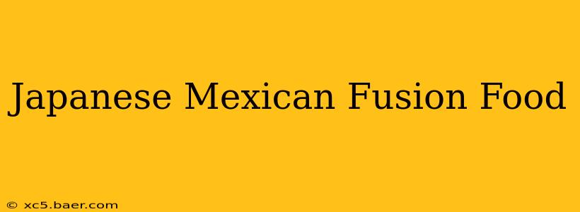 Japanese Mexican Fusion Food