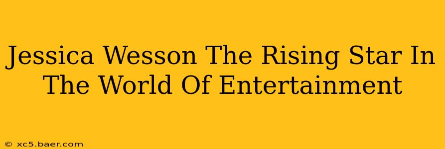 Jessica Wesson The Rising Star In The World Of Entertainment
