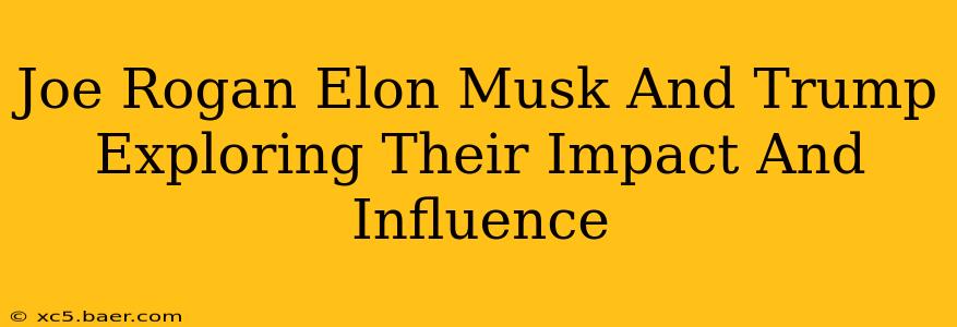 Joe Rogan Elon Musk And Trump Exploring Their Impact And Influence