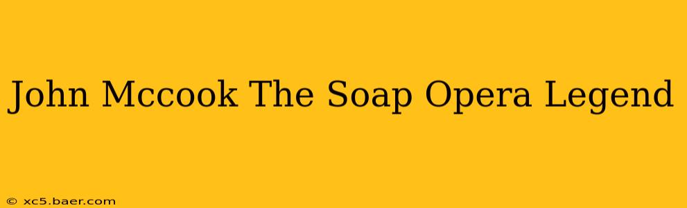 John Mccook The Soap Opera Legend