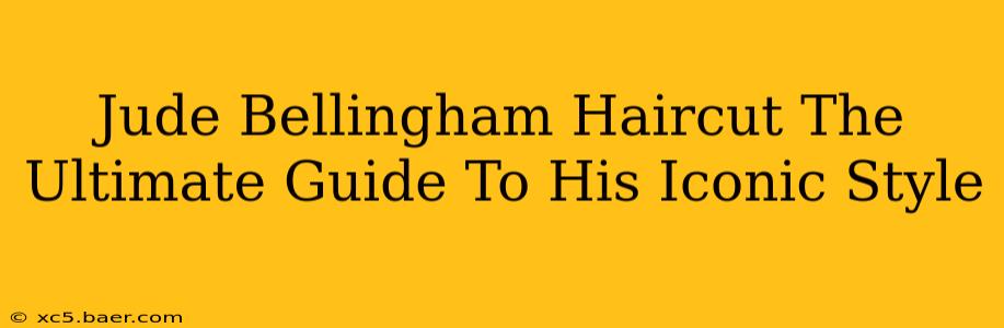 Jude Bellingham Haircut The Ultimate Guide To His Iconic Style