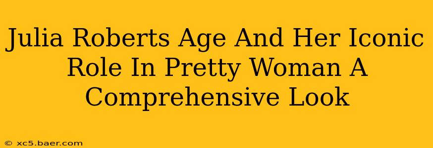 Julia Roberts Age And Her Iconic Role In Pretty Woman A Comprehensive Look