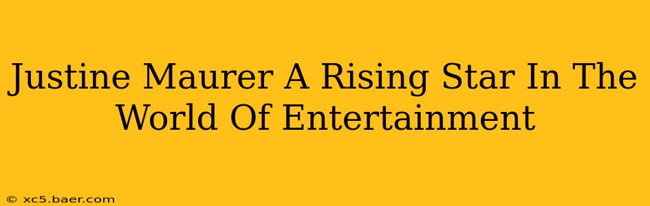 Justine Maurer A Rising Star In The World Of Entertainment