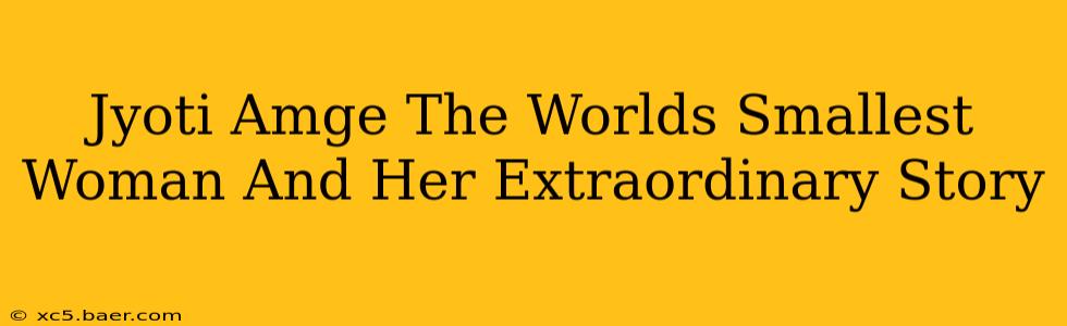Jyoti Amge The Worlds Smallest Woman And Her Extraordinary Story