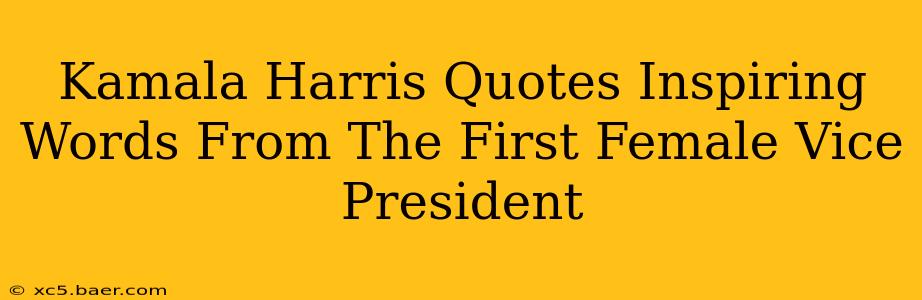Kamala Harris Quotes Inspiring Words From The First Female Vice President