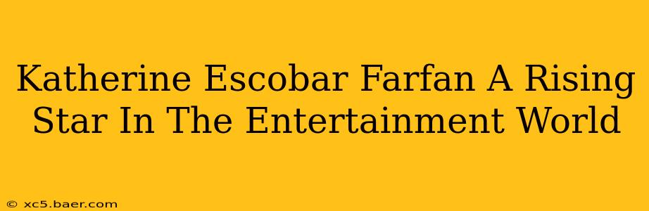 Katherine Escobar Farfan A Rising Star In The Entertainment World