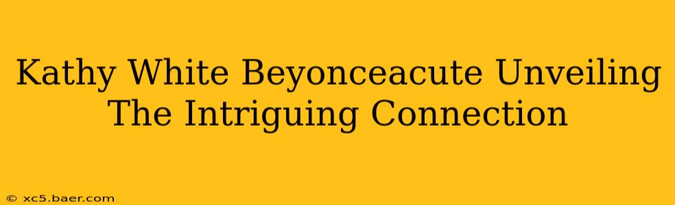 Kathy White Beyonceacute Unveiling The Intriguing Connection