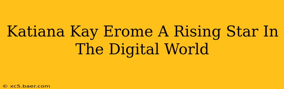 Katiana Kay Erome A Rising Star In The Digital World