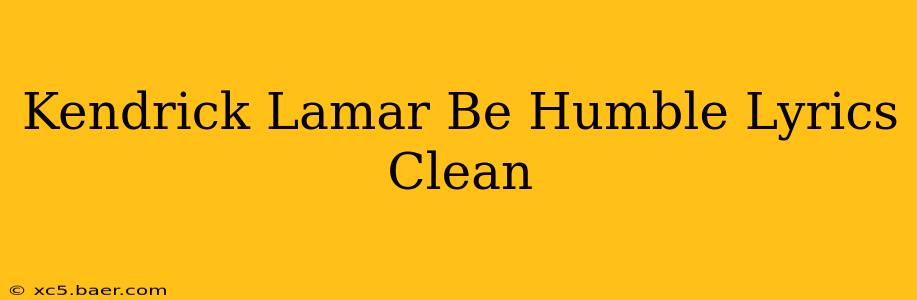 Kendrick Lamar Be Humble Lyrics Clean