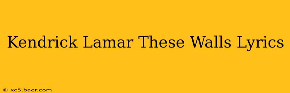 Kendrick Lamar These Walls Lyrics