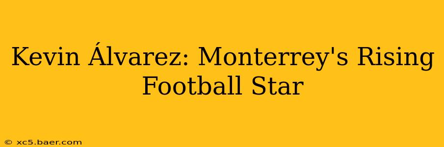 Kevin Álvarez: Monterrey's Rising Football Star