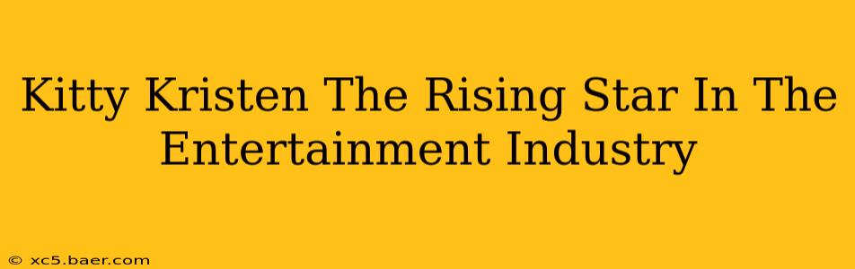 Kitty Kristen The Rising Star In The Entertainment Industry