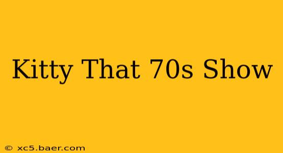 Kitty That 70s Show
