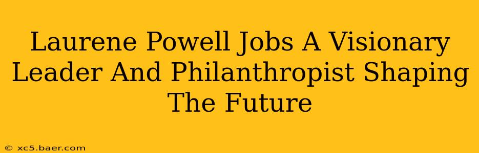 Laurene Powell Jobs A Visionary Leader And Philanthropist Shaping The Future