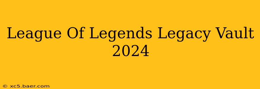 League Of Legends Legacy Vault 2024