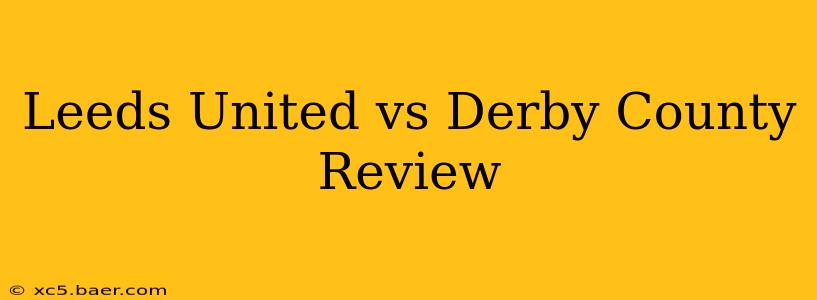 Leeds United vs Derby County Review